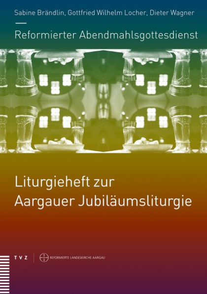 Reformierter Abendmahlsgottesdienst: Liturgieheft zur Aargauer Jubilaumsliturgie: Liturgien, erklarende Texte und Partituren