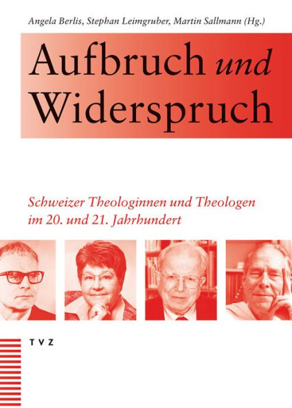 Aufbruch und Widerspruch: Schweizer Theologinnen und Theologen im 20. und 21. Jahrhundert