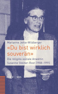 Title: Du bist wirklich souveran: Die religios-soziale Anwaltin Susanne Steiner-Rost (1908-1991), Author: Marianne Jehle-Wildberger