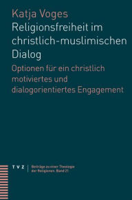 Title: Religionsfreiheit im christlich-muslimischen Dialog: Optionen fur ein christlich motiviertes und dialogorientiertes Engagement, Author: Katja Voges