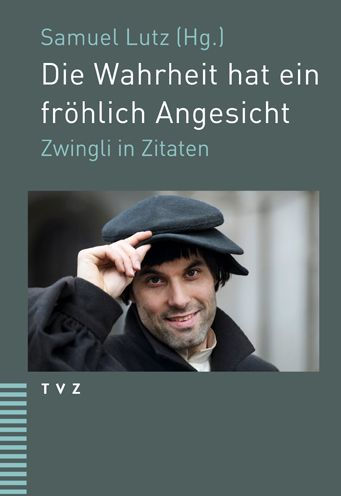 Die Wahrheit hat ein frohlich Angesicht: Zwingli in Zitaten