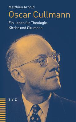 Oscar Cullmann: Ein Leben fur Theologie, Kirche und Okumene