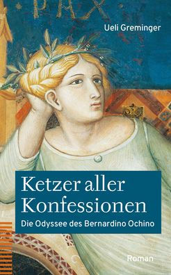 Ketzer aller Konfessionen: Die Odyssee des Bernardino Ochino. Roman
