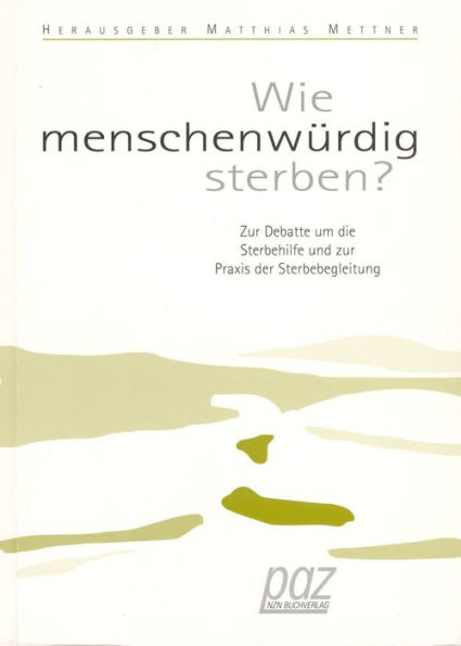 Wie menschenwurdig sterben?: Zur Debatte um die Sterbehilfe und zur Praxis der Sterbebegleitung