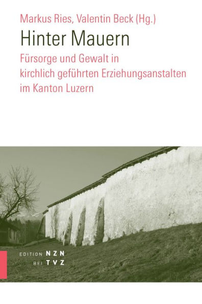 Hinter Mauern: Fursorge und Gewalt in kirchlich gefuhrten Erziehungsanstalten im Kanton Luzern