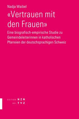 Vertrauen mit den Frauen: Eine biografisch-empirische Studie zu Gemeindeleiterinnen in katholischen Pfarreien der deutschsprachigen Schweiz