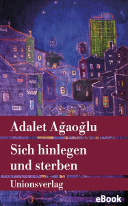 Title: Sich hinlegen und sterben: Mit einem Nachwort von Erika Glassen. Roman. Türkische Bibliothek, Author: Adalet Agaoglu