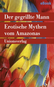 Title: Der gegrillte Mann: Erotische Mythen vom Amazonas. Herausgegeben von Betty Mindlin. Herausgegeben von Betty Mindlin, Author: Betty Mindlin