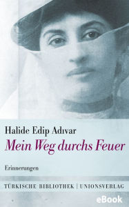 Title: Mein Weg durchs Feuer: Erinnerungen. Mit einem Nachwort von Erika Glassen. Mit einem Nachwort von Erika Glassen. Türkische Bibliothek, Author: Halide Edip Adivar