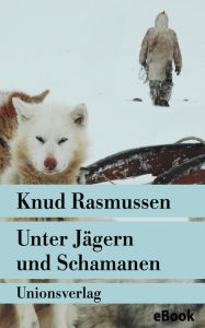 Title: Unter Jägern und Schamanen: Tagebuch der Thule-Fahrt. Reisebericht. Mit zahlreichen Fotografien, Author: Knud Rasmussen