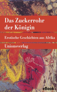 Title: Das Zuckerrohr der Königin: Erotische Geschichten aus Afrika. Gesammelt und aufgeschrieben von Leo Frobenius. Gesammelt und aufgeschrieben von Leo Frobenius. Mit einem Nachwort von Erwin Künzli, Author: Leo Frobenius