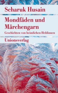 Title: Mondfäden und Märchengarn: Geschichten von heimlichen Heldinnen, Author: Scharuk Husain