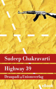 Title: Highway 39: Reportagen aus Indiens aufständischem Nordosten, Author: Sudeep Chakravarti