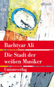 Title: Die Stadt der weißen Musiker: Roman, Author: Bachtyar Ali
