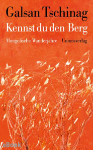 Title: Kennst du den Berg: Mongolische Wanderjahre, Author: Galsan Tschinag