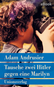 Title: Tausche zwei Hitler gegen eine Marilyn: Roman, Author: Adam Andrusier
