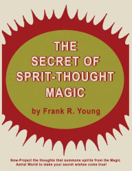Title: The Secret of Spirit-Thought Magic, Author: Frank Rudolph Young