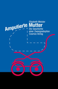 Title: Amputierte Mutter: Die Geschichte einer Zwangsadoption, Author: Elisabeth Meister