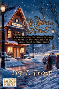Title: The Christmas Heist - A Heartwarming Christmas Mystery Novel in the Tradition of Large Print Fiction Books: An Uplifting Tale in the Style of Large Print Books for Seniors who love Inspirational Stories About Christmas, Author: Ivy J Frost