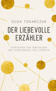 Title: Der liebevolle Erzähler: Vorlesung zur Verleihung des Nobelpreises für Literatur, Author: Olga Tokarczuk