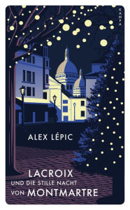 Title: Lacroix und die stille Nacht von Montmartre: Sein dritter Fall, Author: Alex Lépic