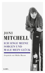 Title: Ich singe meine Sorgen und male mein Glück: Gespräche mit Malka Marom, Author: Joni Mitchell