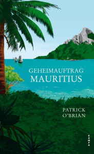 Title: Geheimauftrag Mauritius: Das vierte Abenteuer für Aubrey und Maturin, Author: Patrick O'Brian