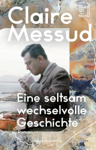 Title: Eine seltsam wechselvolle Geschichte: Roman New York Times Bestsellerautorin Über Identität, Familie und der Suche nach Heimat Longlist The Booker Prize 2024 Generationenroman, Author: Claire Messud