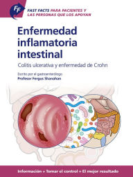 Title: Fast Facts: Enfermedad inflamatoria intestinal Para Pacientes y las Personas que los Apoyan: Colitis ulcerativa y enfermedad de Crohn Información + Tomar el control = El mejor resultado, Author: Fergus Shanahan