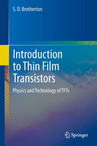 Title: Introduction to Thin Film Transistors: Physics and Technology of TFTs, Author: S.D. Brotherton