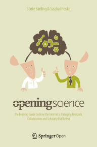 Title: Opening Science: The Evolving Guide on How the Internet is Changing Research, Collaboration and Scholarly Publishing, Author: Sönke Bartling