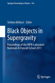 Title: Black Objects in Supergravity: Proceedings of the INFN-Laboratori Nazionali di Frascati School 2011, Author: Stefano Bellucci