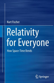 Title: Relativity for Everyone: How Space-Time Bends, Author: Kurt Fischer