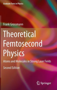 Title: Theoretical Femtosecond Physics: Atoms and Molecules in Strong Laser Fields, Author: Frank Großmann