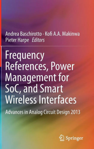Frequency References, Power Management for SoC, and Smart Wireless Interfaces: Advances Analog Circuit Design 2013