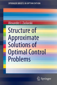 Title: Structure of Approximate Solutions of Optimal Control Problems, Author: Alexander J. Zaslavski