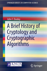 Title: A Brief History of Cryptology and Cryptographic Algorithms, Author: John F. Dooley