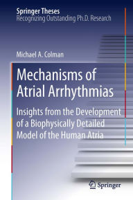 Title: Mechanisms of Atrial Arrhythmias: Insights from the Development of a Biophysically Detailed Model of the Human Atria, Author: Michael A. Colman
