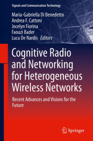 Title: Cognitive Radio and Networking for Heterogeneous Wireless Networks: Recent Advances and Visions for the Future, Author: Maria-Gabriella Di Benedetto