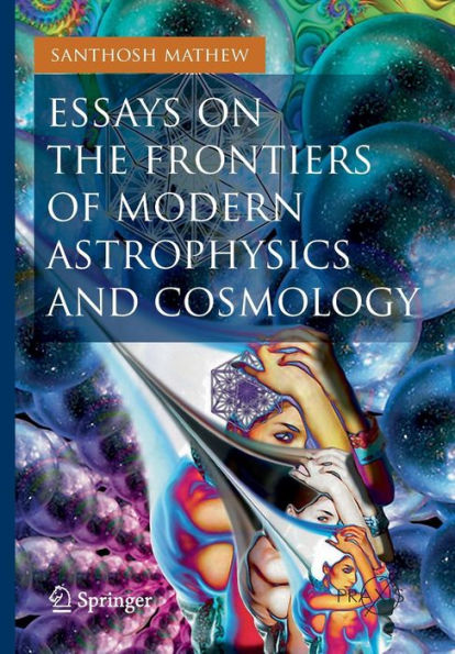 Essays on the Frontiers of Modern Astrophysics and Cosmology
