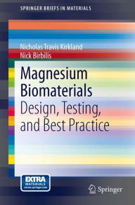 Title: Magnesium Biomaterials: Design, Testing, and Best Practice, Author: Nicholas Travis Kirkland