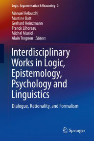Title: Interdisciplinary Works in Logic, Epistemology, Psychology and Linguistics: Dialogue, Rationality, and Formalism, Author: Manuel Rebuschi