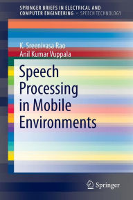 Title: Speech Processing in Mobile Environments, Author: K. Sreenivasa Rao