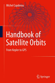 Title: Handbook of Satellite Orbits: From Kepler to GPS, Author: Michel Capderou