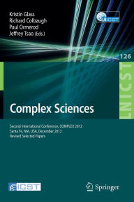 Title: Complex Sciences: Second International Conference, COMPLEX 2012, Santa Fe, NM, USA, December 5-7, 2012, Revised Selected Papers, Author: Kristin Glass