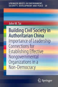 Title: Building Civil Society in Authoritarian China: Importance of Leadership Connections for Establishing Effective Nongovernmental Organizations in a Non-Democracy, Author: John W. Tai