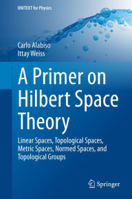 Title: A Primer on Hilbert Space Theory: Linear Spaces, Topological Spaces, Metric Spaces, Normed Spaces, and Topological Groups, Author: Carlo Alabiso
