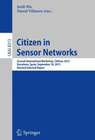 Title: Citizen in Sensor Networks: Second International Workshop, CitiSens 2013, Barcelona, Spain, September 19, 2013, Revised Selected Papers, Author: Jordi Nin