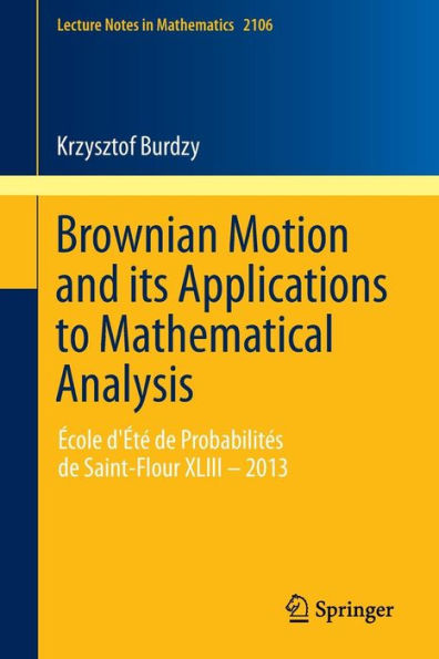 Brownian Motion and its Applications to Mathematical Analysis: ï¿½cole d'ï¿½tï¿½ de Probabilitï¿½s de Saint-Flour XLIII - 2013