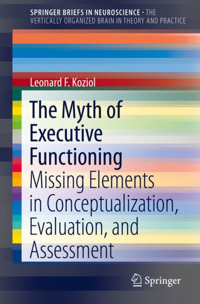 The Myth of Executive Functioning: Missing Elements in Conceptualization, Evaluation, and Assessment